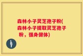 森林小子灵芝孢子粉(森林小子提取灵芝孢子 粉，强身健体)