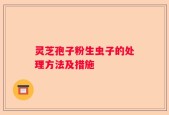 灵芝孢子粉生虫子的处理方法及措施