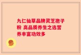 九仁仙草品牌灵芝孢子粉 高品质养生之选营养丰富功效多