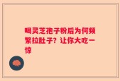 喝灵芝孢子粉后为何频繁拉肚子？让你大吃一惊