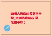 四明大药房的灵芝孢子粉_四明药房精选 灵芝孢子粉 )