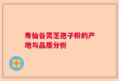 寿仙谷灵芝孢子粉的产地与品质分析