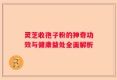 灵芝收孢子粉的神奇功效与健康益处全面解析