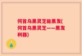 何首乌黑灵芝能黑发(何首乌黑灵芝——黑发利器)
