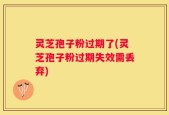 灵芝孢子粉过期了(灵芝孢子粉过期失效需丢弃)
