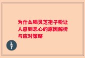 为什么喝灵芝孢子粉让人感到恶心的原因解析与应对策略