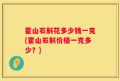 霍山石斛花多少钱一克(霍山石斛价格一克多少？)