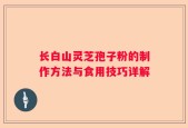 长白山灵芝孢子粉的制作方法与食用技巧详解