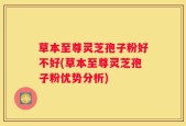 草本至尊灵芝孢子粉好不好(草本至尊灵芝孢子粉优势分析)