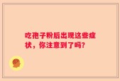 吃孢子粉后出现这些症状，你注意到了吗？