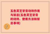 五色灵芝牙膏功效作用与禁忌(五色灵芝牙膏的功效、使用方法和禁忌事项)