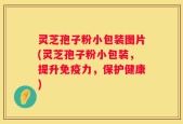 灵芝孢子粉小包装图片(灵芝孢子粉小包装，提升免疫力，保护健康)