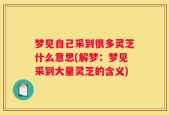 梦见自己采到很多灵芝什么意思(解梦：梦见采到大量灵芝的含义)