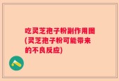 吃灵芝孢子粉副作用图(灵芝孢子粉可能带来的不良反应)