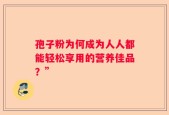 孢子粉为何成为人人都能轻松享用的营养佳品？”