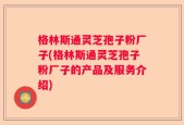 格林斯通灵芝孢子粉厂子(格林斯通灵芝孢子粉厂子的产品及服务介绍)
