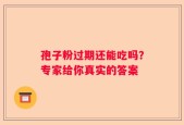 孢子粉过期还能吃吗？专家给你真实的答案