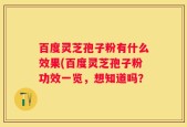 百度灵芝孢子粉有什么效果(百度灵芝孢子粉功效一览，想知道吗？