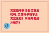 灵芝孢子粉没有灵芝三萜吗_灵芝孢子粉不含灵芝三萜？审视两者成分差异)