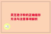 灵芝孢子粉的正确储存方法与注意事项解析