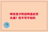 喝完孢子粉后喝酒必然头痛？你不可不知的