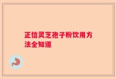 正信灵芝孢子粉饮用方法全知道