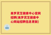 美罗灵芝健康中心官网招聘(美罗灵芝健康中心网站招聘信息更新)