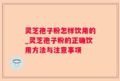 灵芝孢子粉怎样饮用的_灵芝孢子粉的正确饮用方法与注意事项