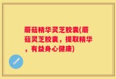 蘑菇精华灵芝胶囊(蘑菇灵芝胶囊，提取精华，有益身心健康)