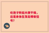 吃孢子粉后大便干燥，这是身体在发出哪些信号？
