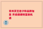 常州灵芝孢子粉品牌加盟 开启健康财富新机遇