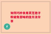 如何巧妙食用灵芝孢子粉避免苦味的佳方法分享