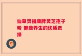 仙草灵福康牌灵芝孢子粉 健康养生的优质选择