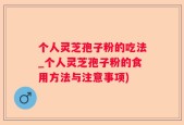 个人灵芝孢子粉的吃法_个人灵芝孢子粉的食用方法与注意事项)