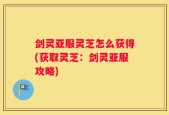 剑灵亚服灵芝怎么获得(获取灵芝：剑灵亚服攻略)