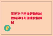 灵芝孢子粉微苦微酸的独特风味与健康价值探秘