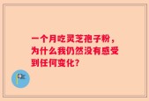 一个月吃灵芝孢子粉，为什么我仍然没有感受到任何变化？