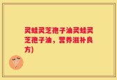 灵蛙灵芝孢子油灵蛙灵芝孢子油，营养滋补良方)