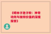 《嗯林子孢子粉：神奇功效与独特价值的深度探索》
