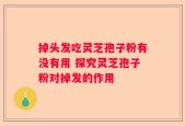 掉头发吃灵芝孢子粉有没有用 探究灵芝孢子粉对掉发的作用