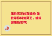 张胜灵芝的直播间(张胜带你科普灵芝，捕捉健康新世界)