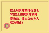 院士对灵芝的评价怎么写(院士盛赞灵芝的神奇功效，惊人之处令人叹为观止)