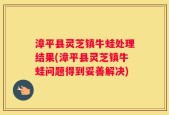 漳平县灵芝镇牛蛙处理结果(漳平县灵芝镇牛蛙问题得到妥善解决)