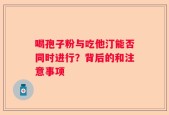 喝孢子粉与吃他汀能否同时进行？背后的和注意事项