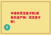 中绿农灵芝孢子粉(绿色农业产物：灵芝孢子粉)