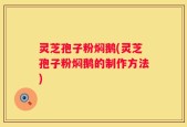 灵芝孢子粉焖鹅(灵芝孢子粉焖鹅的制作方法)