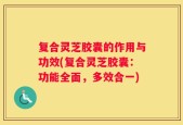 复合灵芝胶囊的作用与功效(复合灵芝胶囊：功能全面，多效合一)