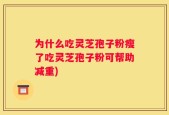 为什么吃灵芝孢子粉瘦了吃灵芝孢子粉可帮助减重)