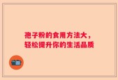 孢子粉的食用方法大，轻松提升你的生活品质