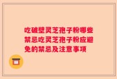 吃破壁灵芝孢子粉哪些禁忌吃灵芝孢子粉应避免的禁忌及注意事项